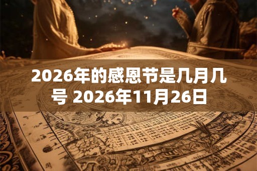 2026年的感恩节是几月几号 2026年11月26日 2026年的感恩节是几月几号 2026年11月26日
