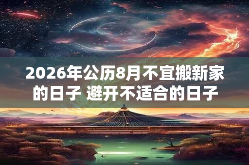 2026年公历8月不宜搬新家的日子 避开不适合的日子