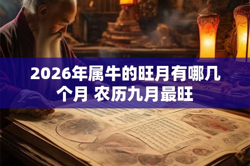 2026年属牛的旺月有哪几个月 农历九月最旺 2026年属牛的旺月有哪几个月 农历九月最旺