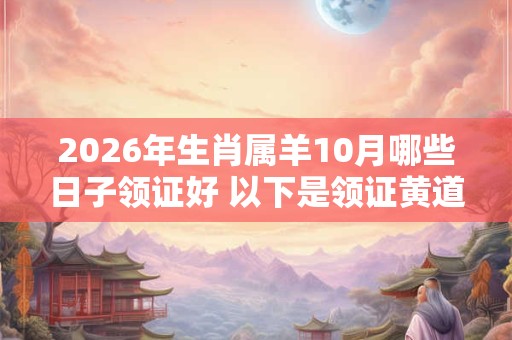 2026年生肖属羊10月哪些日子领证好 以下是领证黄道吉日 2026年生肖属羊10月哪些日子领证好 以下是领证黄道吉日