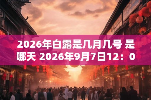 2026年白露是几月几号 是哪天 2026年9月7日12:07:54 2026年白露是几月几号 是哪天 2026年9月7日12:07:54