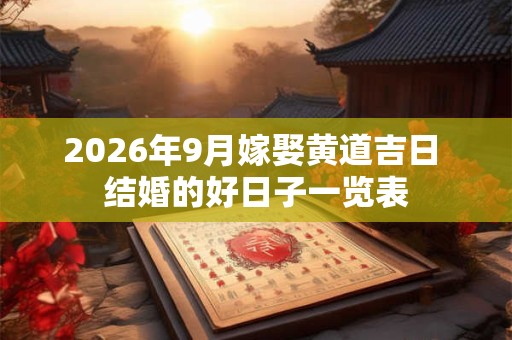 2026年9月嫁娶黄道吉日 结婚的好日子一览表