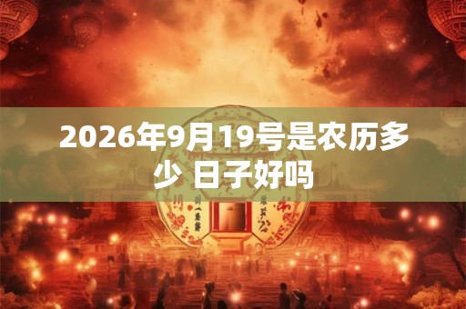2026年9月19号是农历多少 日子好吗 2026年9月19号是农历多少 日子好吗