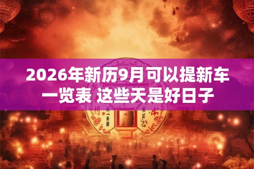 2026年新历9月可以提新车一览表 这些天是好日子