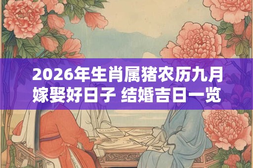 2026年生肖属猪农历九月嫁娶好日子 结婚吉日一览表