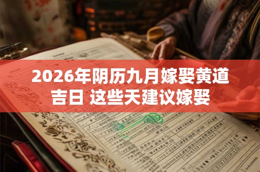 2026年阴历九月嫁娶黄道吉日 这些天建议嫁娶