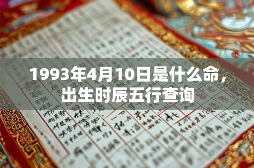1993年4月10日是什么命,出生时辰五行查询 1993年4月10日是什么命,出生时辰五行查询