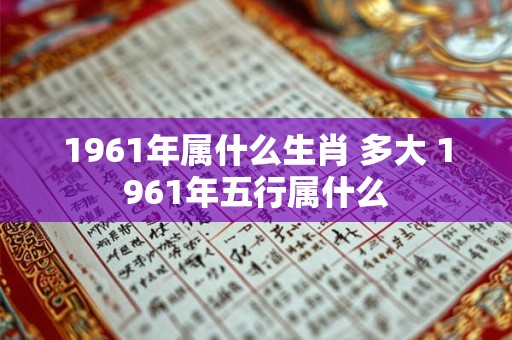 1961年属什么生肖 多大 1961年五行属什么 1961年属什么生肖 多大 1961年五行属什么