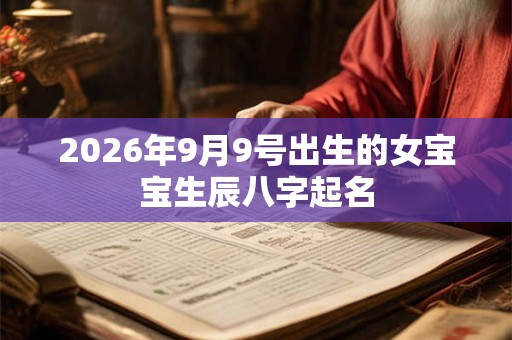2026年9月9号出生的女宝宝生辰八字起名 2026年9月9号出生的女宝宝生辰八字起名