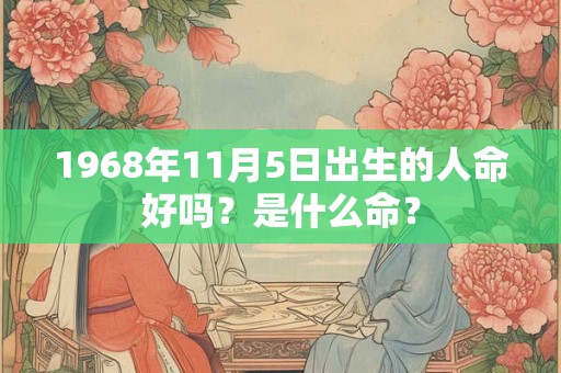 1968年11月5日出生的人命好吗?是什么命? 1968年11月5日出生的人命好吗?是什么命?
