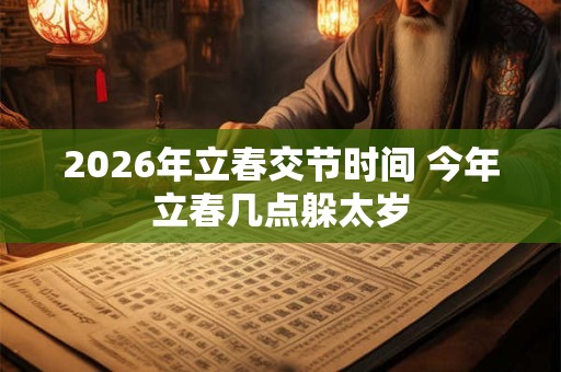 2026年立春交节时间 今年立春几点躲太岁