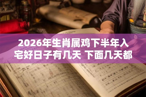 2026年生肖属鸡下半年入宅好日子有几天 下面几天都是吉日