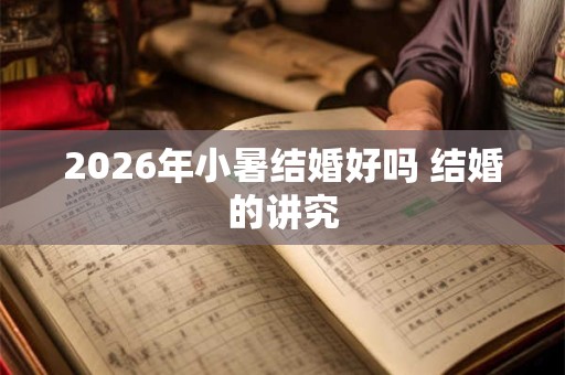 2026年小暑结婚好吗 结婚的讲究