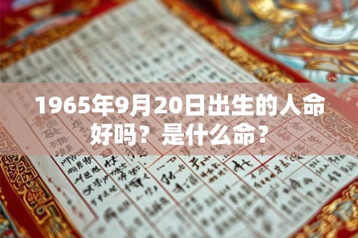 1965年9月20日出生的人命好吗？是什么命？