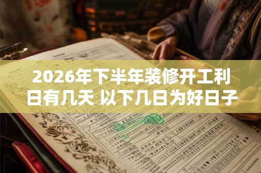 2026年下半年装修开工利日有几天 以下几日为好日子