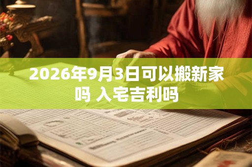 2026年9月3日可以搬新家吗 入宅吉利吗