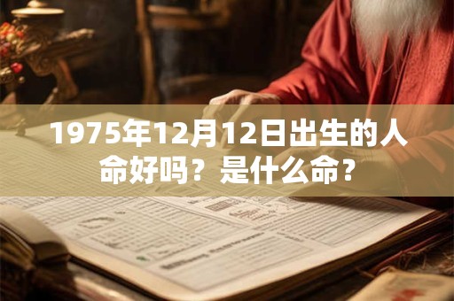 1975年12月12日出生的人命好吗？是什么命？