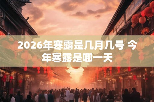 2026年寒露是几月几号 今年寒露是哪一天 2026年寒露是几月几号 今年寒露是哪一天