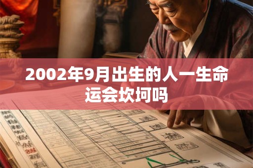 2002年9月出生的人一生命运会坎坷吗 2002年9月出生的人一生命运会坎坷吗