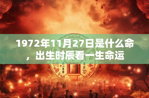 1972年11月27日是什么命,出生时辰看一生命运 1972年11月27日是什么命,出生时辰看一生命运