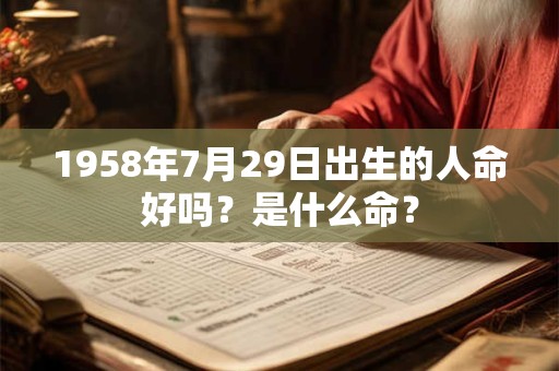 1958年7月29日出生的人命好吗?是什么命? 1958年7月29日出生的人命好吗?是什么命?
