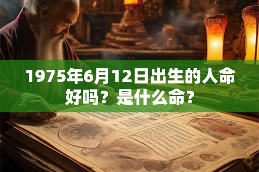 1975年6月12日出生的人命好吗？是什么命？