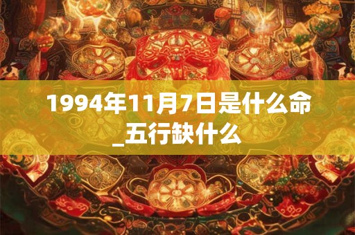 1994年11月7日是什么命_五行缺什么 1994年11月7日是什么命_五行缺什么