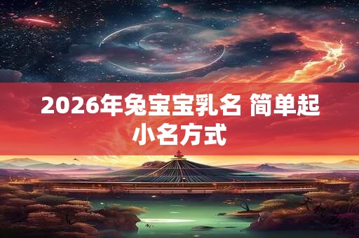 2026年兔宝宝乳名 简单起小名方式