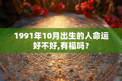 1991年10月出生的人命运好不好,有福吗？