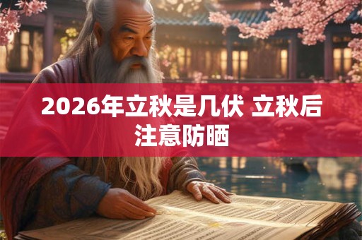 2026年立秋是几伏 立秋后注意防晒