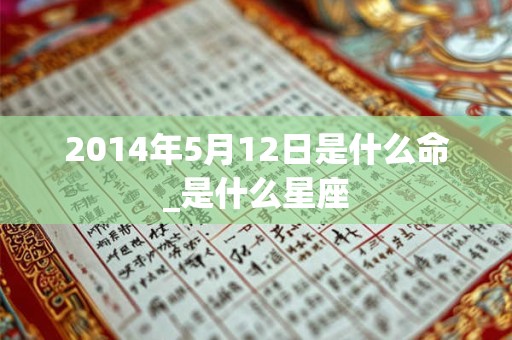 2014年5月12日是什么命_是什么星座