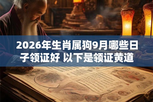 2026年生肖属狗9月哪些日子领证好 以下是领证黄道吉日 2026年生肖属狗9月哪些日子领证好 以下是领证黄道吉日
