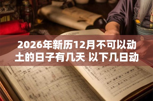 2026年新历12月不可以动土的日子有几天 以下几日动土不好