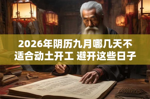 2026年阴历九月哪几天不适合动土开工 避开这些日子