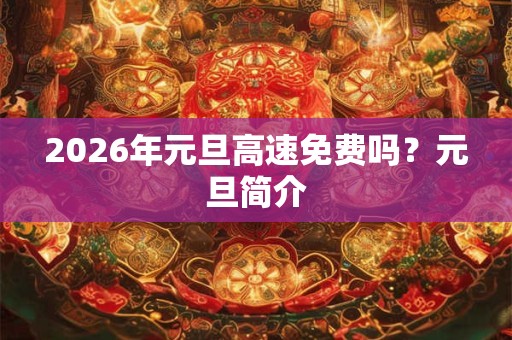 2026年元旦高速免费吗?元旦简介 2026年元旦高速免费吗?元旦简介