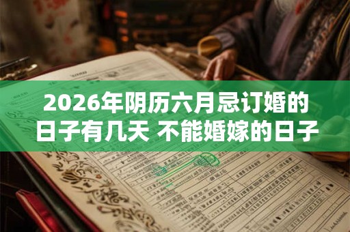 2026年阴历六月忌订婚的日子有几天 不能婚嫁的日子 2026年阴历六月忌订婚的日子有几天 不能婚嫁的日子