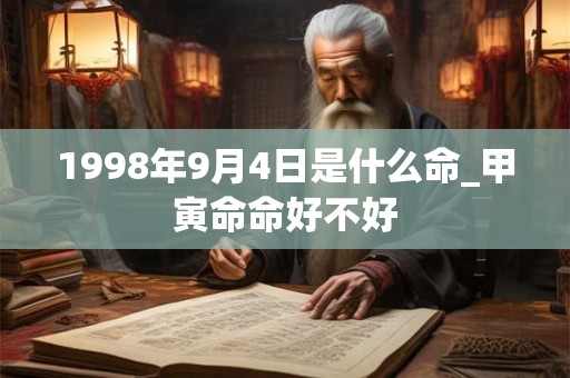 1998年9月4日是什么命_甲寅命命好不好 1998年9月4日是什么命_甲寅命命好不好