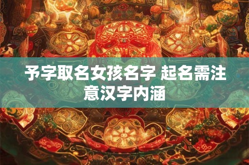 予字取名女孩名字 起名需注意汉字内涵 予字取名女孩名字 起名需注意汉字内涵