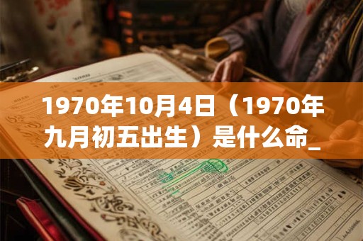1970年10月4日（1970年九月初五出生）是什么命_命运如何