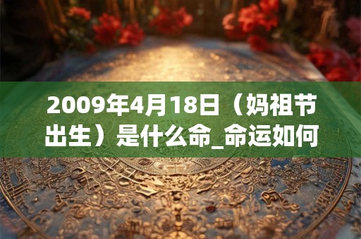 2009年4月18日(妈祖节出生)是什么命_命运如何 2009年4月18日(妈祖节出生)是什么命_命运如何