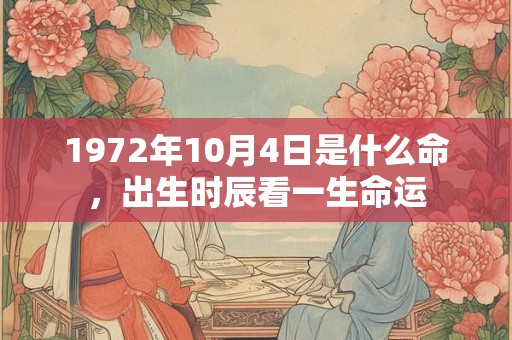 1972年10月4日是什么命，出生时辰看一生命运