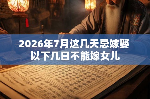 2026年7月这几天忌嫁娶 以下几日不能嫁女儿 2026年7月这几天忌嫁娶 以下几日不能嫁女儿