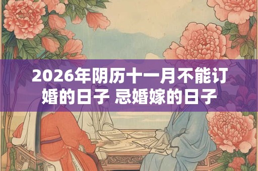 2026年阴历十一月不能订婚的日子 忌婚嫁的日子 2026年阴历十一月不能订婚的日子 忌婚嫁的日子