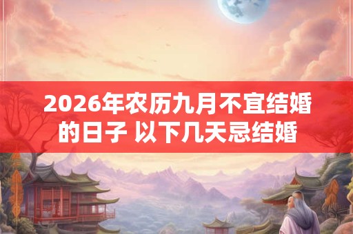 2026年农历九月不宜结婚的日子 以下几天忌结婚