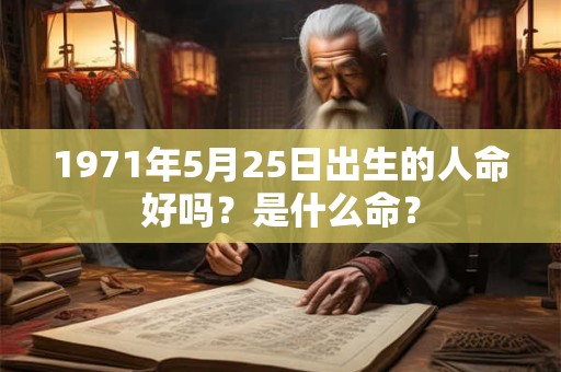 1971年5月25日出生的人命好吗？是什么命？