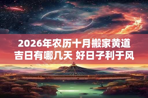 2026年农历十月搬家黄道吉日有哪几天 好日子利于风水