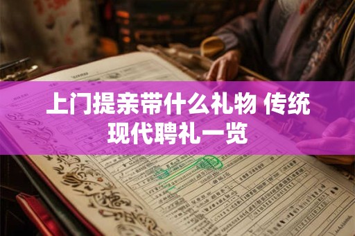 上门提亲带什么礼物 传统现代聘礼一览 上门提亲带什么礼物 传统现代聘礼一览
