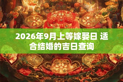 2026年9月上等嫁娶日 适合结婚的吉日查询 2026年9月上等嫁娶日 适合结婚的吉日查询