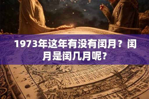 1973年这年有没有闰月？闰月是闰几月呢？
