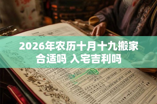 2026年农历十月十九搬家合适吗 入宅吉利吗